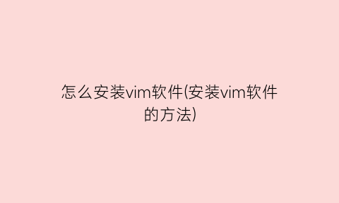 怎么安装vim软件(安装vim软件的方法)