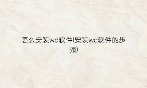 怎么安装wd软件(安装wd软件的步骤)