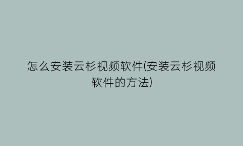 怎么安装云杉视频软件(安装云杉视频软件的方法)