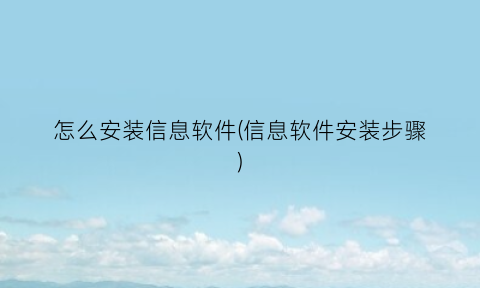 “怎么安装信息软件(信息软件安装步骤)
