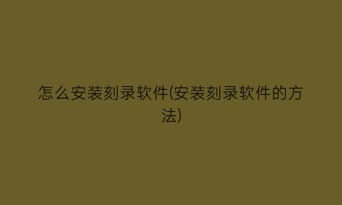 “怎么安装刻录软件(安装刻录软件的方法)