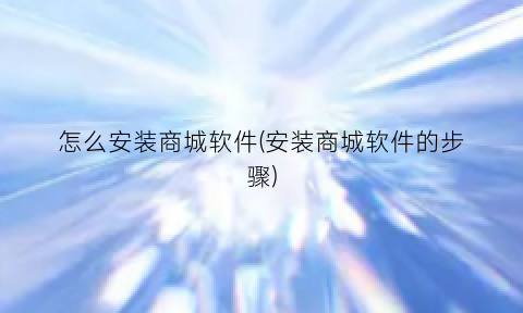 “怎么安装商城软件(安装商城软件的步骤)