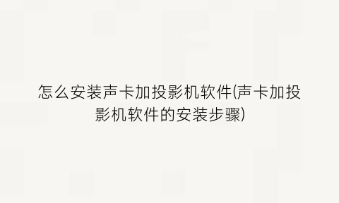 “怎么安装声卡加投影机软件(声卡加投影机软件的安装步骤)