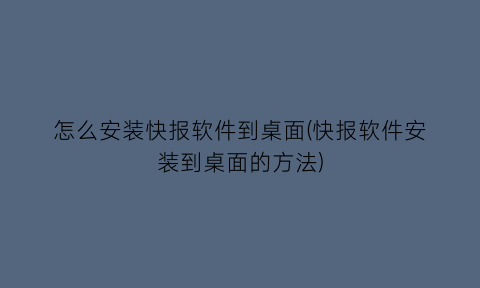 怎么安装快报软件到桌面(快报软件安装到桌面的方法)