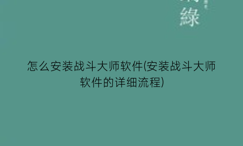 怎么安装战斗大师软件(安装战斗大师软件的详细流程)