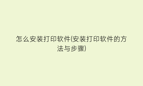 “怎么安装打印软件(安装打印软件的方法与步骤)