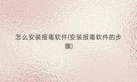“怎么安装报毒软件(安装报毒软件的步骤)