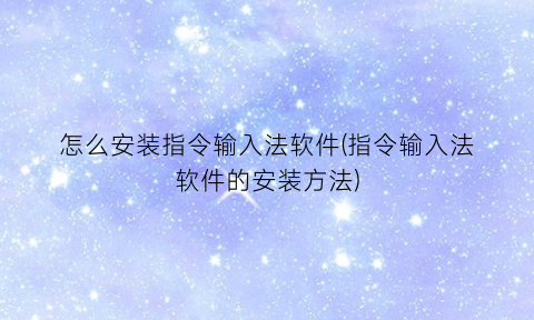 怎么安装指令输入法软件(指令输入法软件的安装方法)
