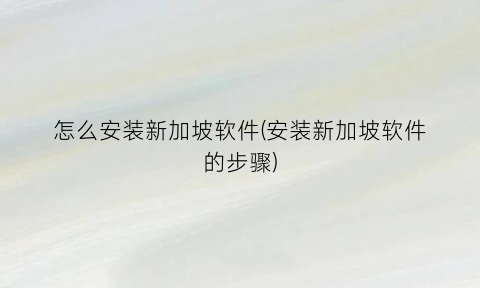 怎么安装新加坡软件(安装新加坡软件的步骤)