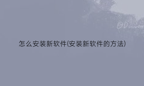 “怎么安装新软件(安装新软件的方法)