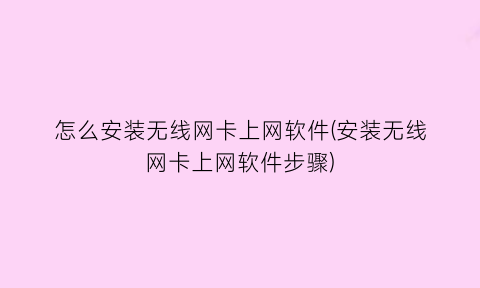 怎么安装无线网卡上网软件(安装无线网卡上网软件步骤)