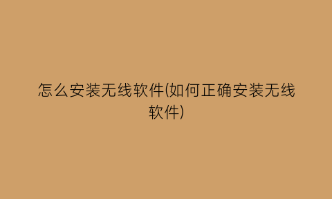 怎么安装无线软件(如何正确安装无线软件)