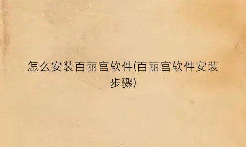 怎么安装百丽宫软件(百丽宫软件安装步骤)