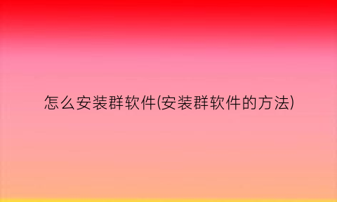 怎么安装群软件(安装群软件的方法)