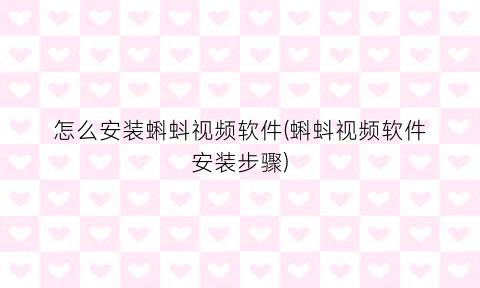 怎么安装蝌蚪视频软件(蝌蚪视频软件安装步骤)
