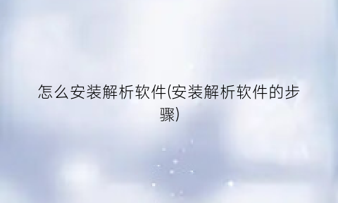 怎么安装解析软件(安装解析软件的步骤)