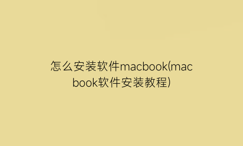 “怎么安装软件macbook(macbook软件安装教程)