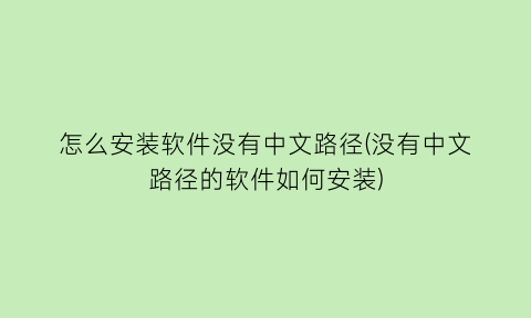 怎么安装软件没有中文路径(没有中文路径的软件如何安装)