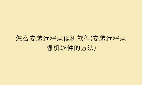 怎么安装远程录像机软件(安装远程录像机软件的方法)