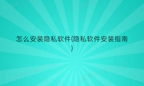 怎么安装隐私软件(隐私软件安装指南)