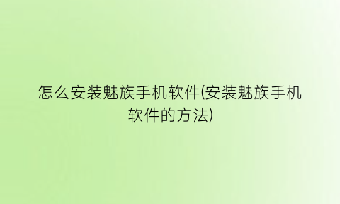 怎么安装魅族手机软件(安装魅族手机软件的方法)