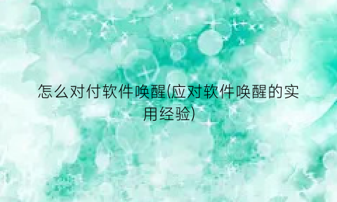 “怎么对付软件唤醒(应对软件唤醒的实用经验)