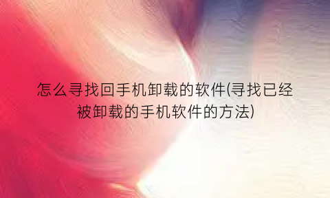 怎么寻找回手机卸载的软件(寻找已经被卸载的手机软件的方法)