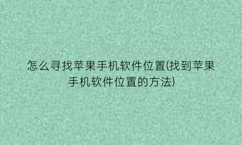“怎么寻找苹果手机软件位置(找到苹果手机软件位置的方法)
