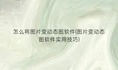 怎么将图片变动态图软件(图片变动态图软件实用技巧)