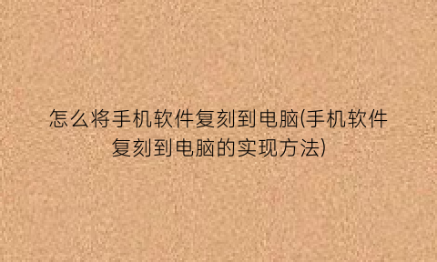 “怎么将手机软件复刻到电脑(手机软件复刻到电脑的实现方法)