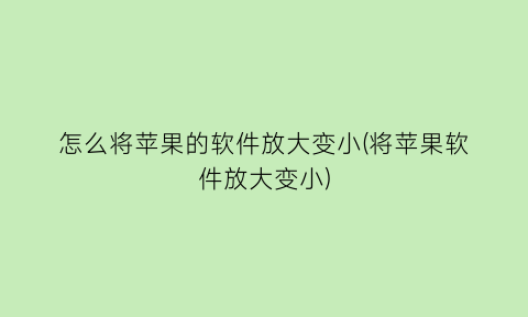 怎么将苹果的软件放大变小(将苹果软件放大变小)