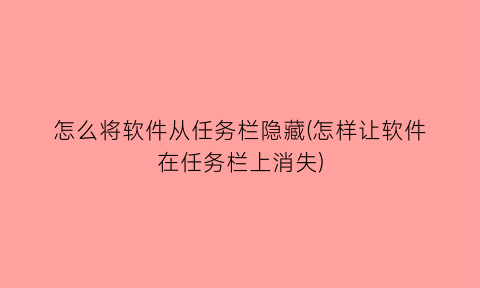 “怎么将软件从任务栏隐藏(怎样让软件在任务栏上消失)