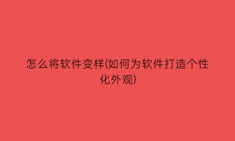 “怎么将软件变样(如何为软件打造个性化外观)