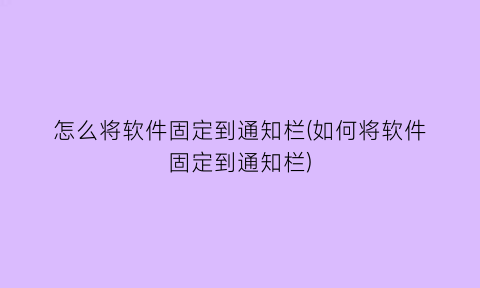 怎么将软件固定到通知栏(如何将软件固定到通知栏)