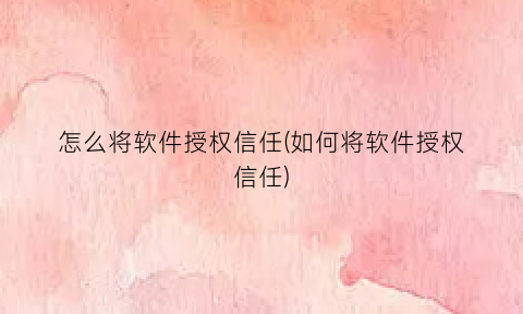 “怎么将软件授权信任(如何将软件授权信任)