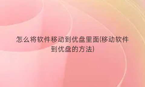 怎么将软件移动到优盘里面(移动软件到优盘的方法)