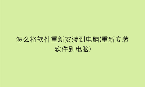“怎么将软件重新安装到电脑(重新安装软件到电脑)