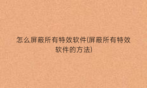 怎么屏蔽所有特效软件(屏蔽所有特效软件的方法)