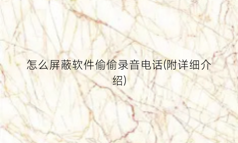 怎么屏蔽软件偷偷录音电话(附详细介绍)