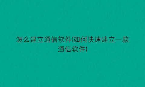 “怎么建立通信软件(如何快速建立一款通信软件)