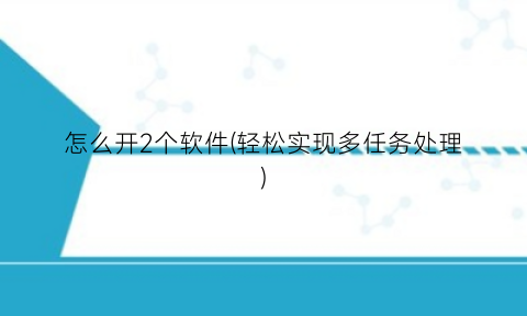 “怎么开2个软件(轻松实现多任务处理)