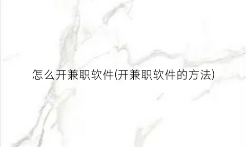 “怎么开兼职软件(开兼职软件的方法)