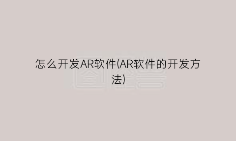 怎么开发AR软件(AR软件的开发方法)