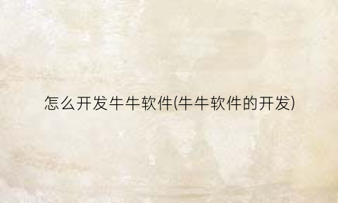 “怎么开发牛牛软件(牛牛软件的开发)