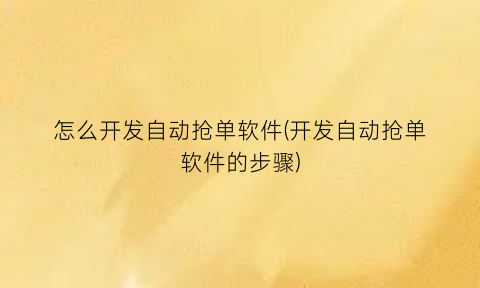 “怎么开发自动抢单软件(开发自动抢单软件的步骤)