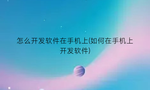 怎么开发软件在手机上(如何在手机上开发软件)