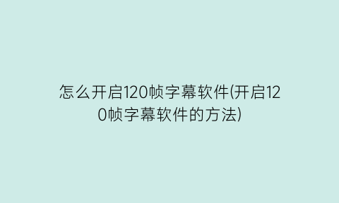 怎么开启120帧字幕软件(开启120帧字幕软件的方法)