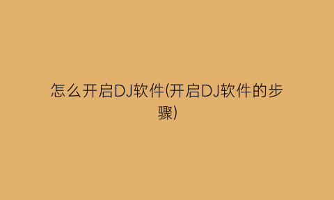 怎么开启DJ软件(开启DJ软件的步骤)