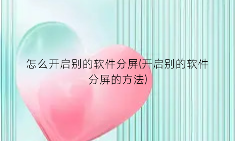 怎么开启别的软件分屏(开启别的软件分屏的方法)