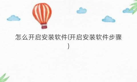 “怎么开启安装软件(开启安装软件步骤)